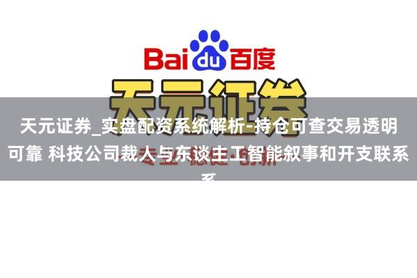 天元证券_实盘配资系统解析-持仓可查交易透明可靠 科技公司裁人与东谈主工智能叙事和开支联系