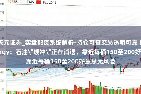 天元证券_实盘配资系统解析-持仓可查交易透明可靠 Rystad Energy：石油