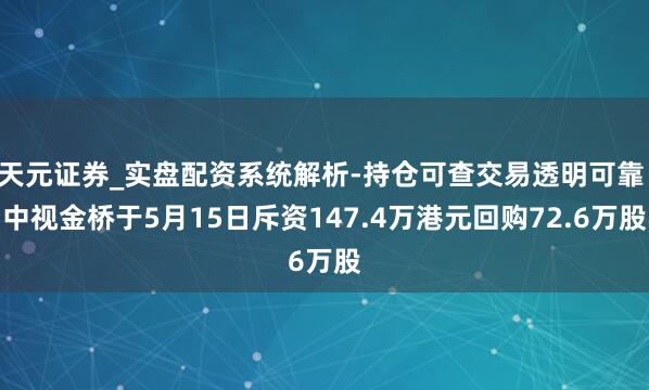 天元证券_实盘配资系统解析-持仓可查交易透明可靠 中视金桥于5月15日斥资147.4万港元回购72.6万股