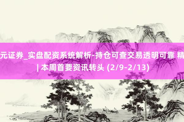 天元证券_实盘配资系统解析-持仓可查交易透明可靠 精选 | 本周首要资讯转头 (2/9-2/13)