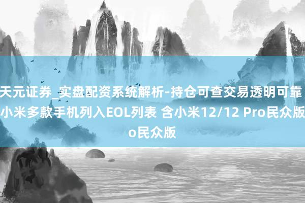 天元证券_实盘配资系统解析-持仓可查交易透明可靠 小米多款手机列入EOL列表 含小米12/12 Pro民众版