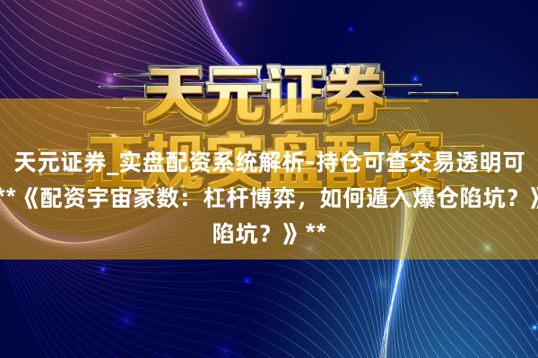 天元证券_实盘配资系统解析-持仓可查交易透明可靠 **《配资宇宙家数：杠杆博弈，如何遁入爆仓陷坑？》**